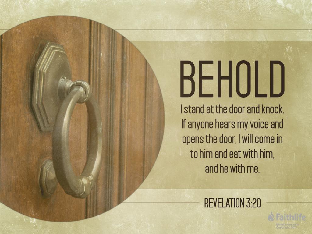 Behold, I stand at the door and knock. If anyone hears my voice and opens the door, I will come in to him and eat with him, and he with me.