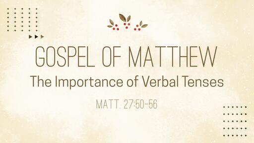 The Importance of Verbal Tenses; Matthew 27:50-57