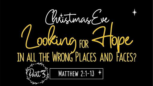 Christmas Eve - Looking for Hope in all the Wrong Places and Faces? (Matthew 2:1-13)
