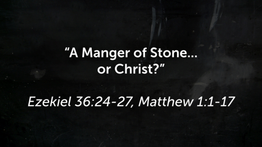 A Manger of Stone... or of Christ? (Ezekiel 36:24-27, Matthew 1:1-17)