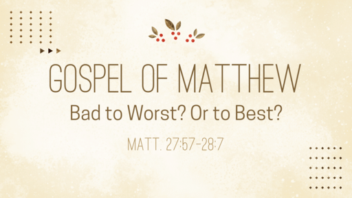 Bad to Worst? Or to Best? | Matt. 27:57- 28:7