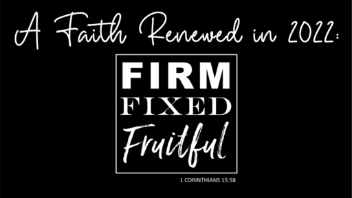 A Faith Renewed in 2022: Firm, Fixed, Fruitful (1 Corinthians 15:58)