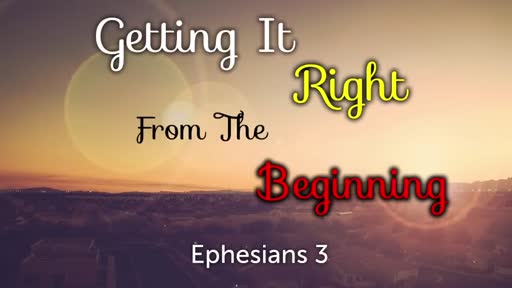 Getting It Right From The Beginning - Ephesians 3:1–13 Getting It Right From The Beginning - Ephesians 3:1–13