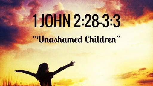 1 John 2:28-3:3, "Unashamed Children"