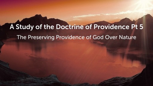 A Study of the Doctrine of Providence Pt 5 The Preserving Providence of God Over Nature