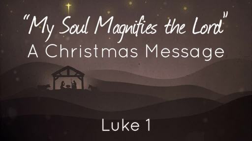 "Luke 1: My Soul Magnifies the Lord" A Christmas Message
