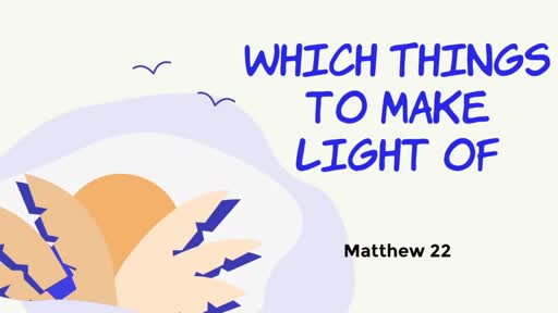 Which Things To Make Light Of - Matthew 22:1-14 Which Things To Make Light Of - Matthew 22:1-14