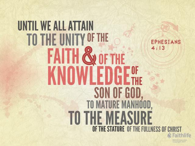 … until we all attain to the unity of the faith and of the knowledge of the Son of God, to mature manhood, to the measure of the stature of the fullness of Christ …