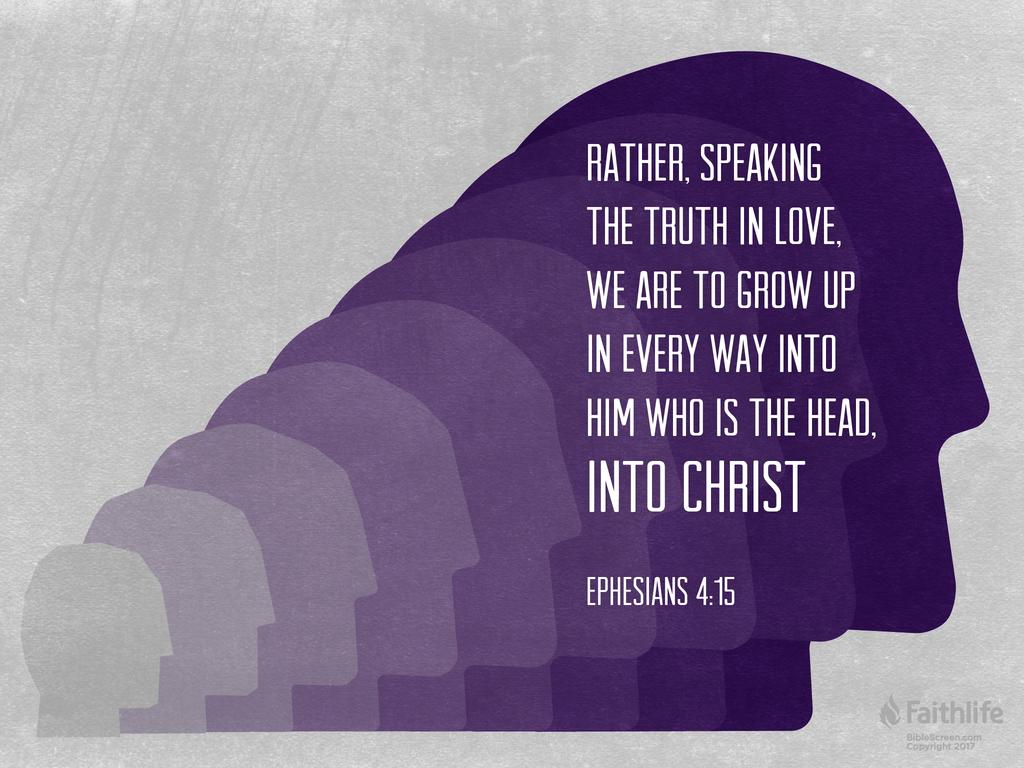 Rather, speaking the truth in love, we are to grow up in every way into him who is the head, into Christ …