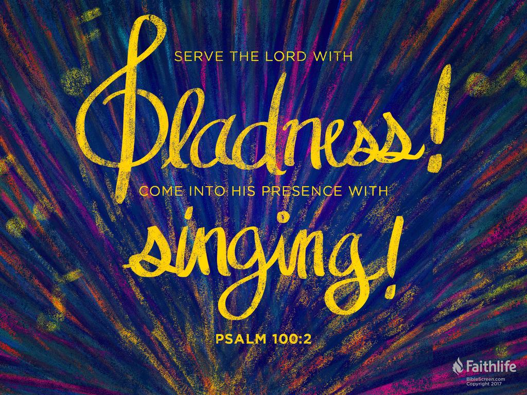 Serve the LORD with gladness! Come into his presence with singing!