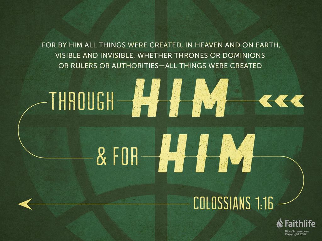 For by him all things were created, in heaven and on earth, visible and invisible, whether thrones or dominions or rulers or authorities—all things were created through him and for him.