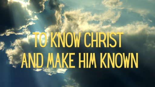 To Know Christ and Make Him known