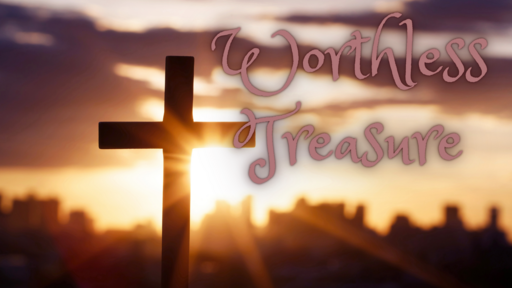 Worthless Treasure- From Philippians 3:7-11