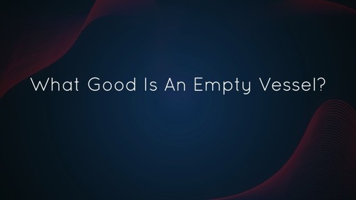 What Good Is An Empty Vessel?