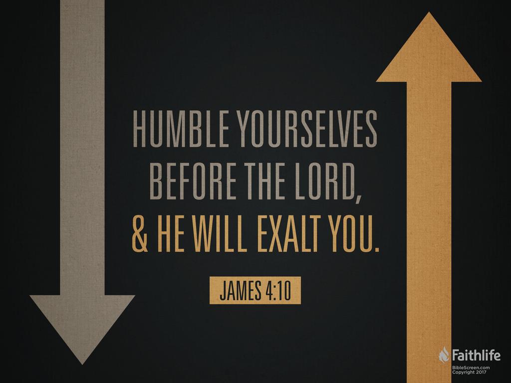 Humble yourselves before the Lord, and he will exalt you.