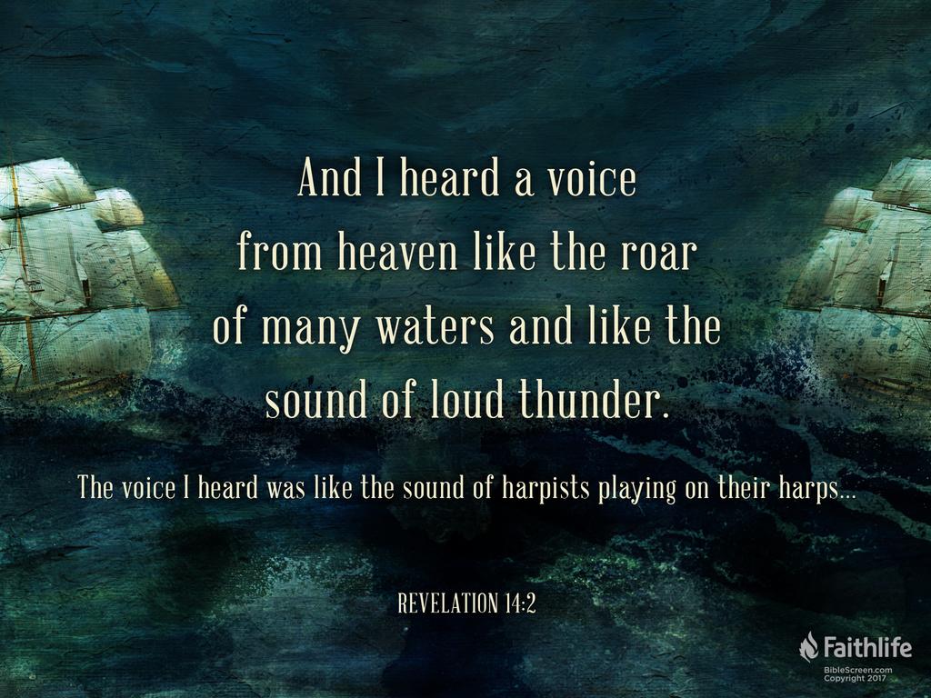 And I heard a voice from heaven like the roar of many waters and like the sound of loud thunder. The voice I heard was like the sound of harpists playing on their harps…