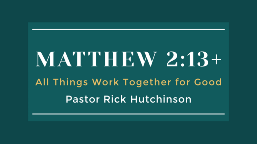 Matthew 2:13+ - All Things Work Together for Good