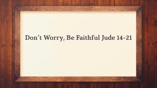Don't Worry, Be Faithful Jude 14-21