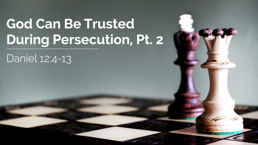 God Can Be Trusted During Persecution, Pt. 2 | Daniel 12:4-13 | 23 January 2022 PM