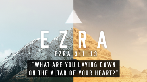 "What are you laying down on the altar of your heart?" (Ezra 3:1-13)