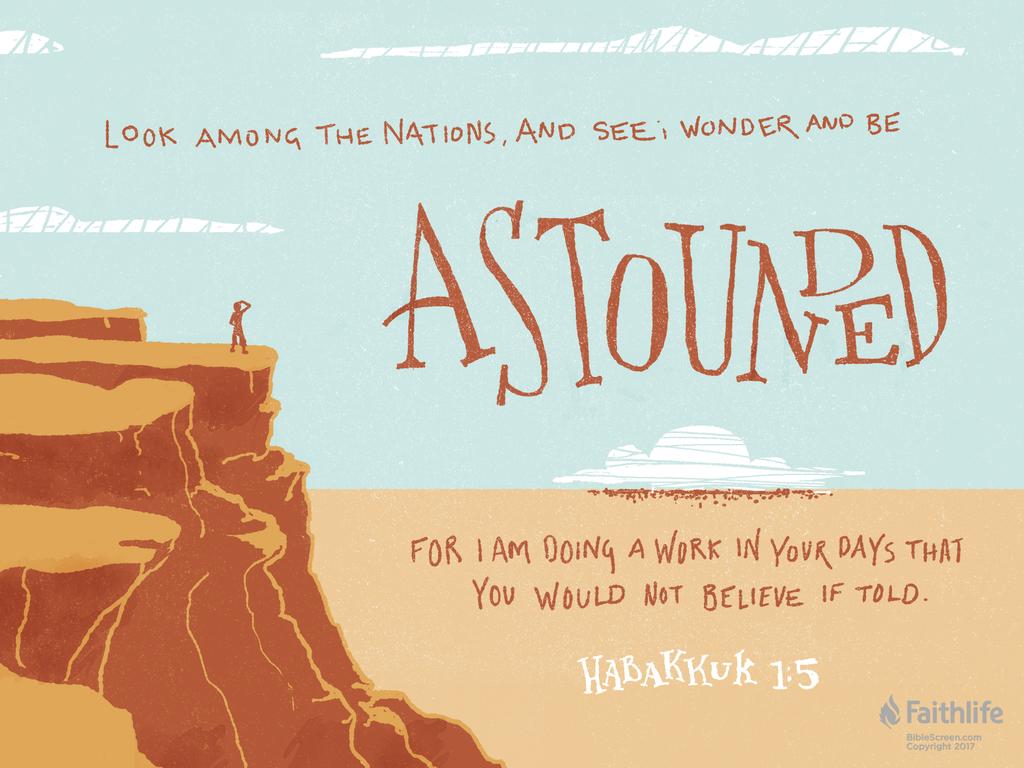 ...Look among the nations, and see; wonder and be astounded. For I am doing a work in your days that you would not believe if told.