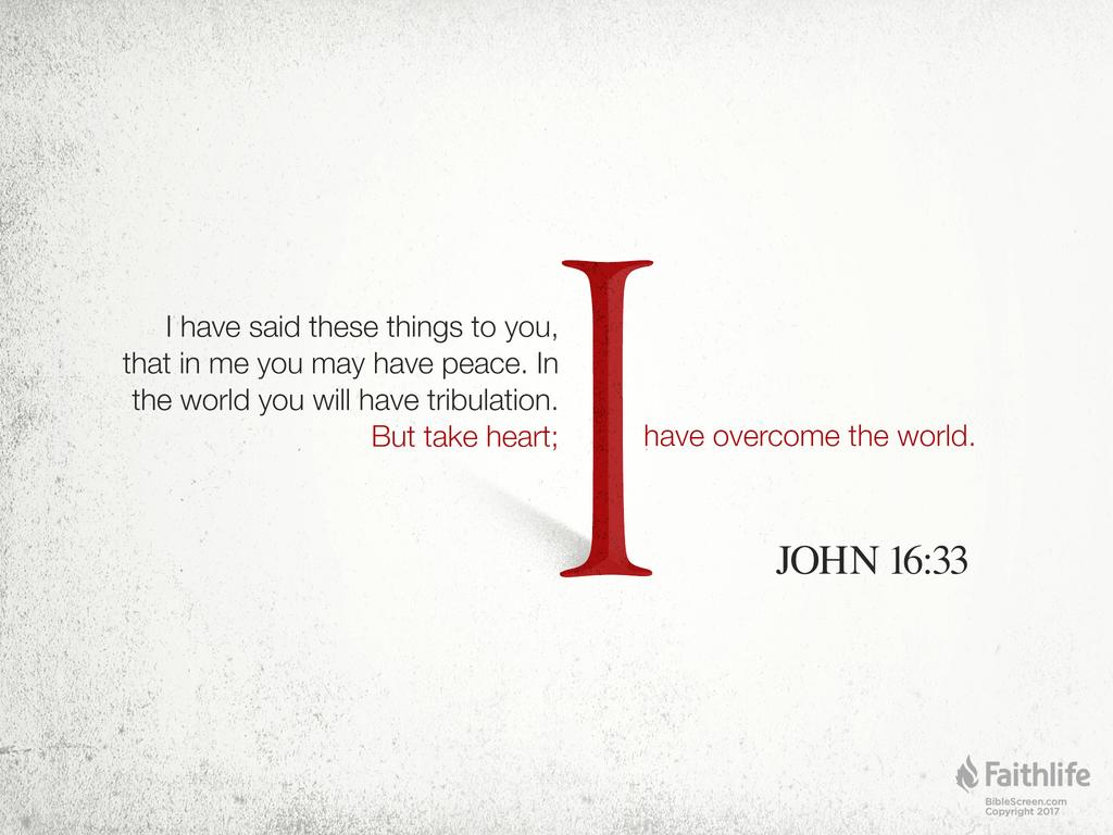 “I have said these things to you, that in me you may have peace. In the world you will have tribulation. But take heart; I have overcome the world.”