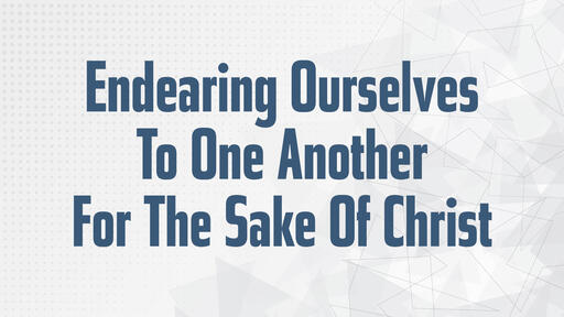 Endearing Ourselves To One Another For The Sake Of Christ
