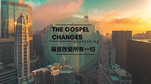 The Gospel Changes Everything 福音改變所有一切