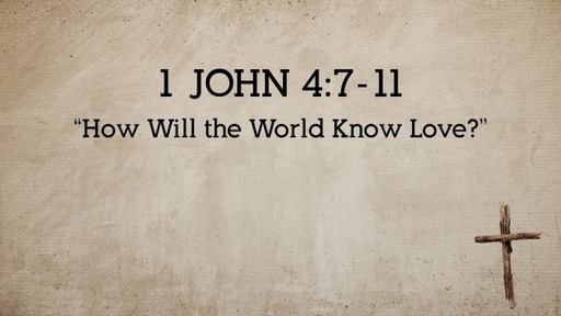 1 John 4:7-12, "How Will the World Know Love?"