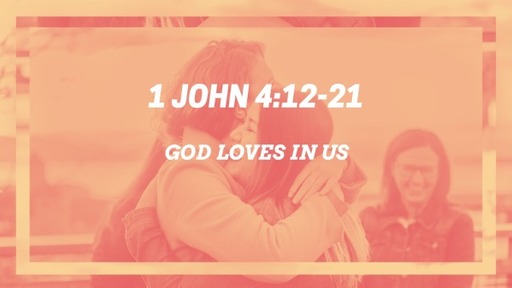 1 John 4:12-21, "God Loves in Us"