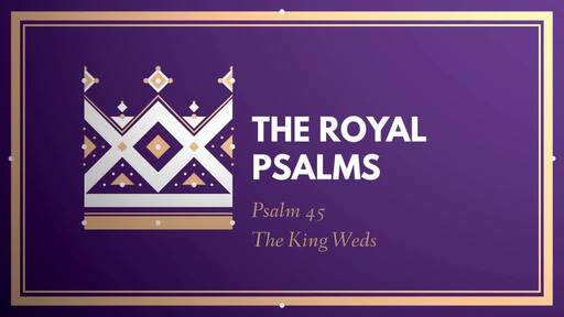The Royal Psalms: Psalm 45 - The King Weds