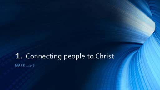 1. Connecting people to Christ - Mark 1:1-8 (Sunday February 20, 2022)