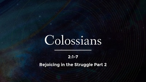 Colossians 2:1-7 - Rejoicing in the Struggle Part 2
