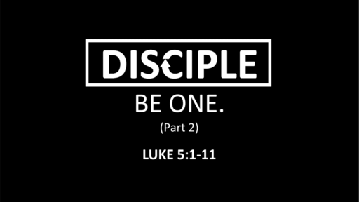 Disciple: Be One - Part 2 (Luke 5:1-11)