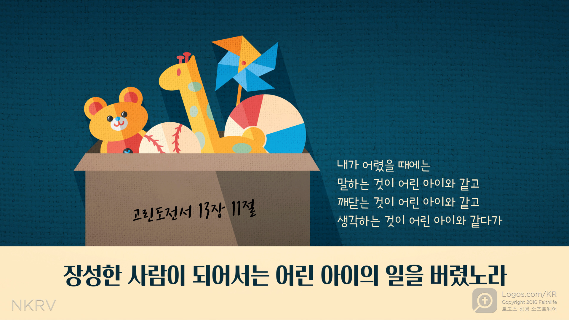 고린도전서 13:11: 내가 어렸을 때에는 말하는 것이 어린 아이와 같고 깨닫는 것이 어린 아이와 같고 생각하는 것이 어린 아이와 같다가 장성한 사람이 되어서는 어린 아이의 일을 버렸노라