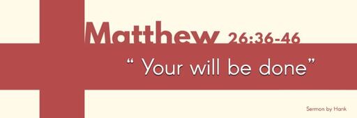 Matthew 26:36-46 |  "Your will be done"
