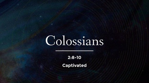 Colossians 2:8-10 - Captivated