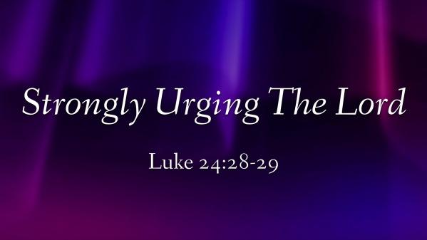 Strongly Urging The Lord Luke 24:28-29 - Logos Sermons