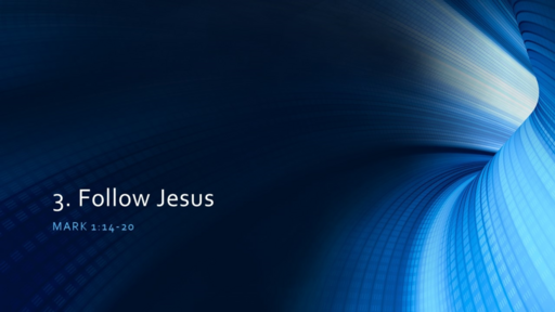 3. Follow Jesus - Mark 1:14-20 (Sunday March 6, 2022)
