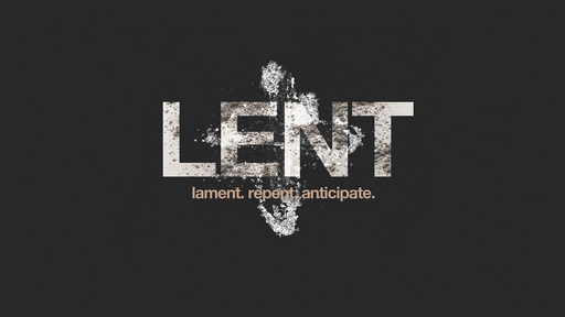 Lent: Lament, Repent, Anticipate