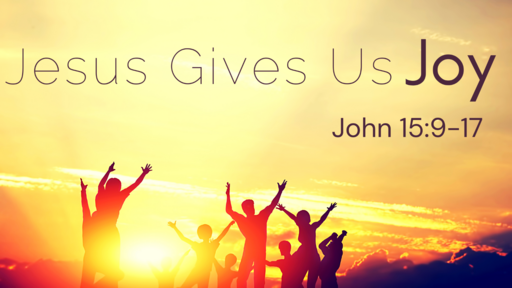 Jesus Gives Us Joy - John 15:9-17 - Communion