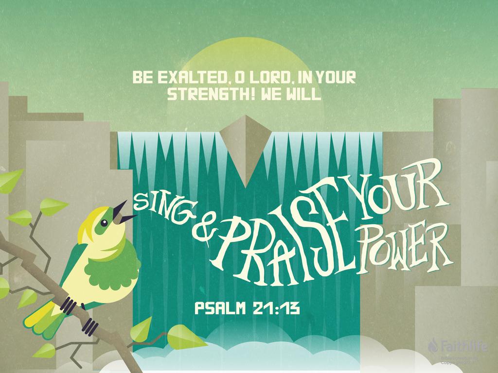 Be exalted, O Lord, in your strength! We will sing and praise your power.