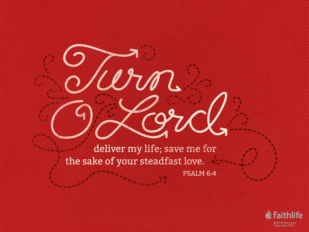 Turn, O Lord, deliver my life; save me for the sake of your steadfast love.