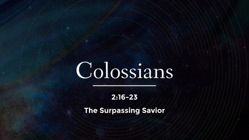 Colossians 2:16-23 - The Surpassing Savior