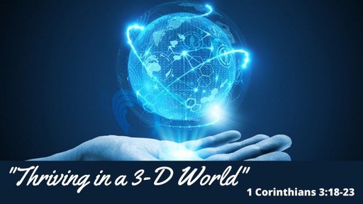 March 13, 2022: - “Thriving in 3-D World”  1 Corinthians 3:18-23