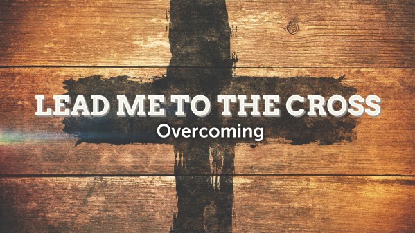 LEAD ME TO THE CROSS - Overcomer - Faithlife Sermons