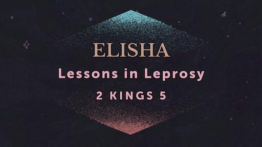 Elisha: Lessons in Leprosy - Mar. 16th, 2022