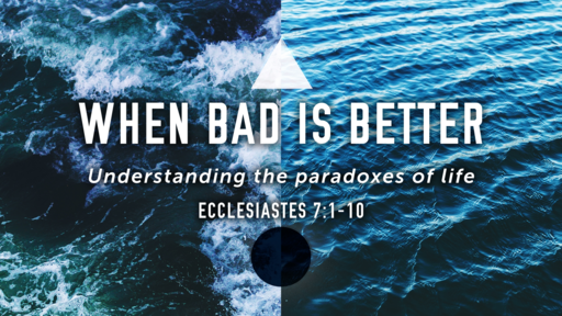 When Bad Is Better  (Eccl. 7:1-10)