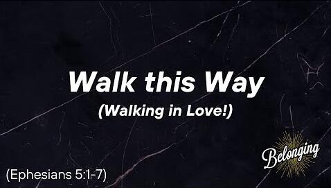 Ephesians 5:1-7 - Walk this Way, Walking in Love!