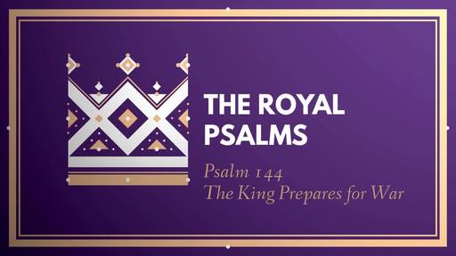 The Royal Psalms: Psalm 144 - The King Prepares for War